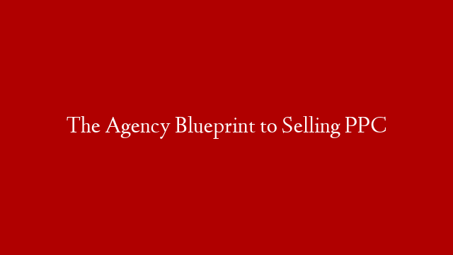 The Agency Blueprint to Selling PPC post thumbnail image