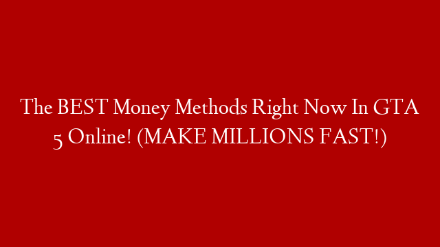 The BEST Money Methods Right Now In GTA 5 Online! (MAKE MILLIONS FAST!)