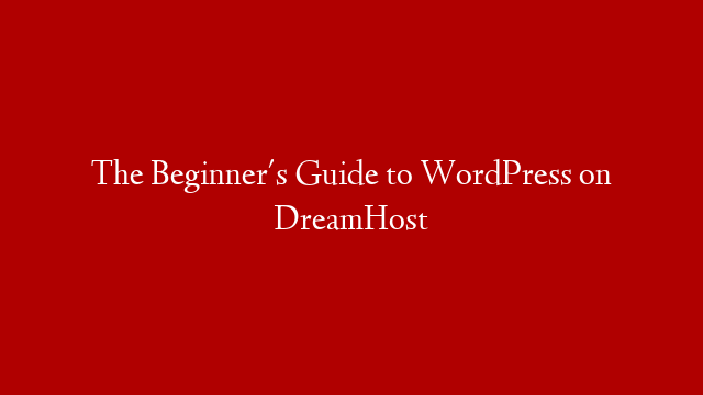 The Beginner's Guide to WordPress on DreamHost