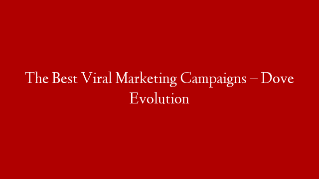 The Best Viral Marketing Campaigns – Dove Evolution