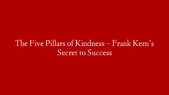 The Five Pillars of Kindness – Frank Kern’s Secret to Success