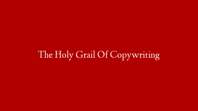 The Holy Grail Of Copywriting