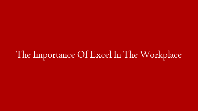 The Importance Of Excel In The Workplace