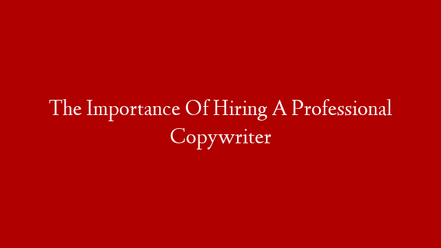 The Importance Of Hiring A Professional Copywriter post thumbnail image