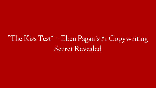 "The Kiss Test" – Eben Pagan’s #1 Copywriting Secret Revealed post thumbnail image