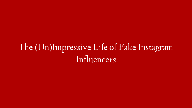 The (Un)Impressive Life of Fake Instagram Influencers