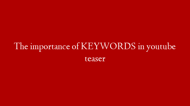 The importance of KEYWORDS in youtube teaser