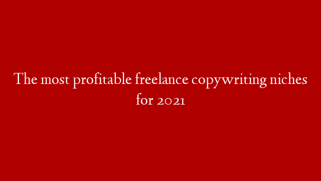 The most profitable freelance copywriting niches for 2021