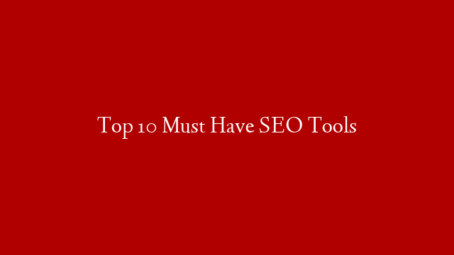 Top 10 Must Have SEO Tools