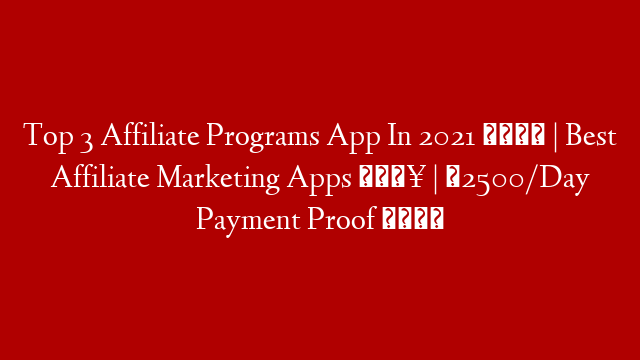Top 3 Affiliate Programs App In 2021 🤑 | Best Affiliate Marketing Apps 🔥 | ₹2500/Day Payment Proof 🎁