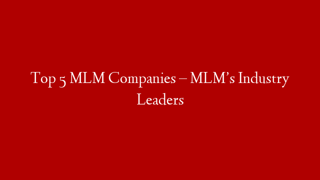 Top 5 MLM Companies – MLM’s Industry Leaders