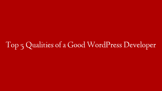 Top 5 Qualities of a Good WordPress Developer post thumbnail image