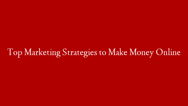 Top Marketing Strategies to Make Money Online post thumbnail image