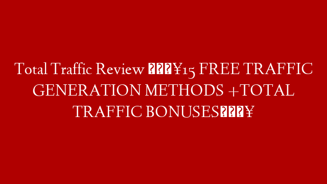 Total Traffic Review 🔥15 FREE TRAFFIC GENERATION METHODS +TOTAL TRAFFIC BONUSES🔥