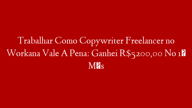 Trabalhar Como Copywriter Freelancer no Workana Vale A Pena: Ganhei R$5200,00 No 1º Mês