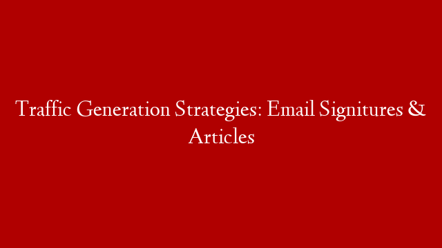 Traffic Generation Strategies: Email Signitures & Articles