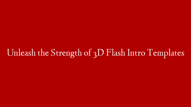 Unleash the Strength of 3D Flash Intro Templates