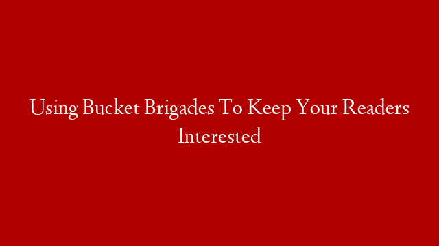 Using Bucket Brigades To Keep Your Readers Interested