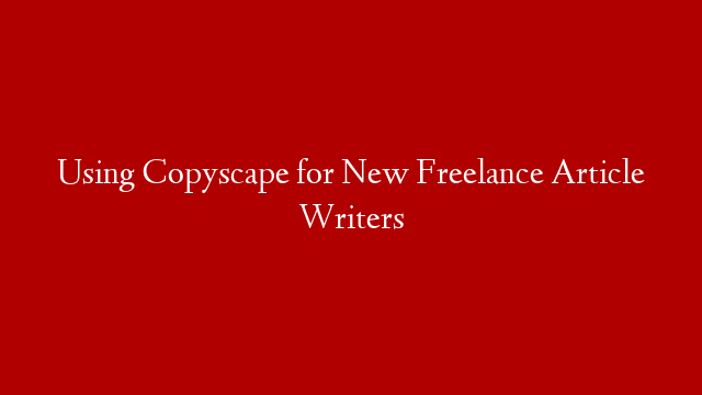 Using Copyscape for New Freelance Article Writers post thumbnail image