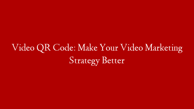 Video QR Code: Make Your Video Marketing Strategy Better post thumbnail image