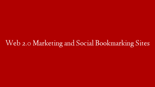 Web 2.0 Marketing and Social Bookmarking Sites