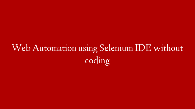 Web Automation using Selenium IDE without coding