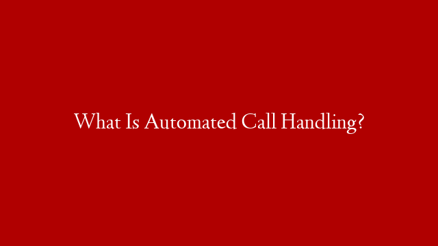 What Is Automated Call Handling?