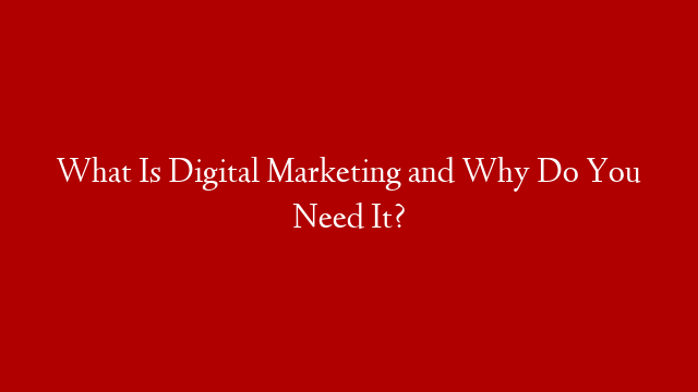 What Is Digital Marketing and Why Do You Need It? post thumbnail image