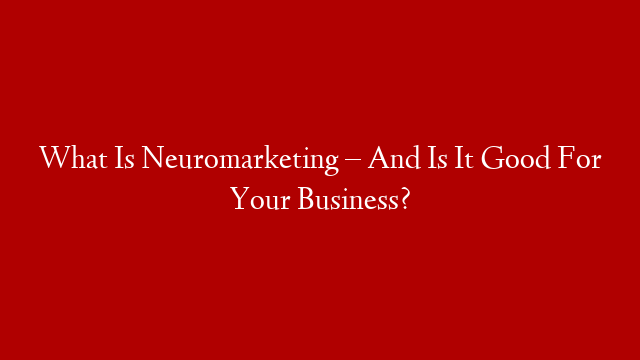 What Is Neuromarketing – And Is It Good For Your Business? post thumbnail image