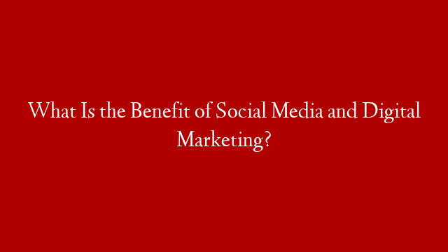 What Is the Benefit of Social Media and Digital Marketing? post thumbnail image