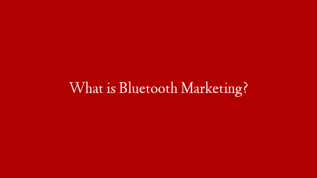 What is Bluetooth Marketing?