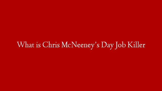 What is Chris McNeeney’s Day Job Killer