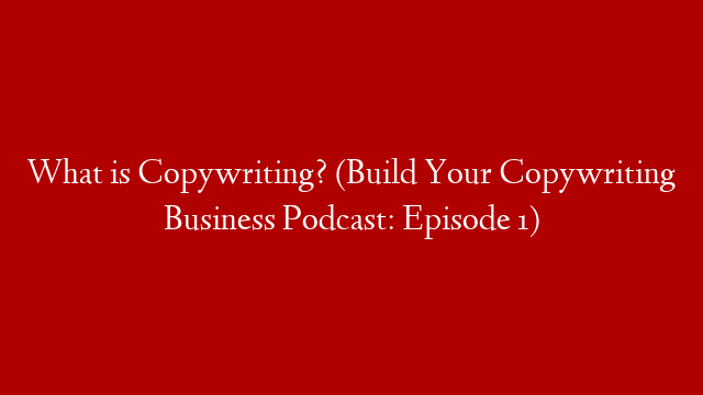 What is Copywriting? (Build Your Copywriting Business Podcast: Episode 1) post thumbnail image