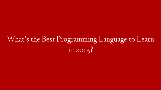 What’s the Best Programming Language to Learn in 2015?