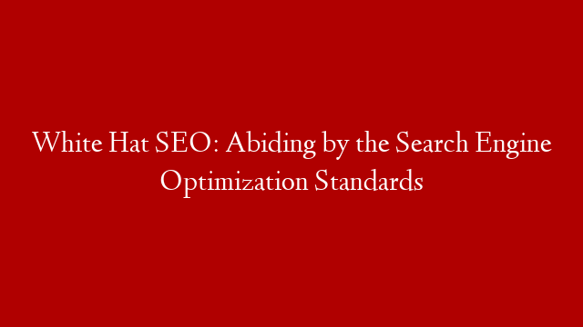 White Hat SEO: Abiding by the Search Engine Optimization Standards