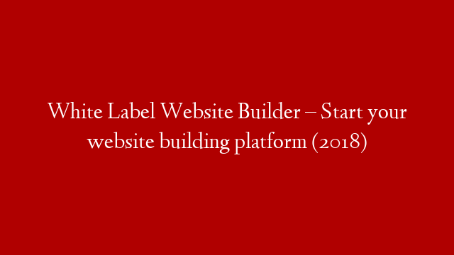 White Label Website Builder – Start your website building platform (2018)