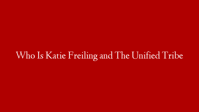 Who Is Katie Freiling and The Unified Tribe