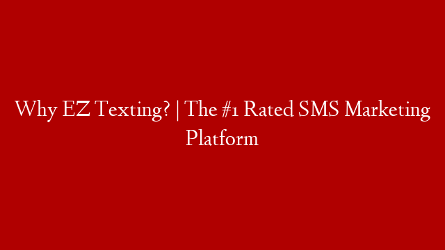 Why EZ Texting? | The #1 Rated SMS Marketing Platform