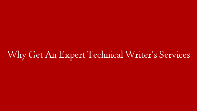 Why Get An Expert Technical Writer’s Services