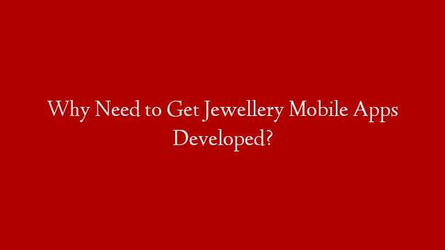 Why Need to Get Jewellery Mobile Apps Developed?