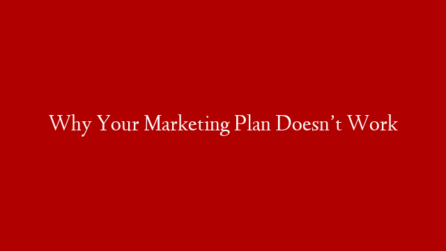 Why Your Marketing Plan Doesn’t Work