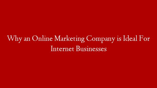 Why an Online Marketing Company is Ideal For Internet Businesses post thumbnail image