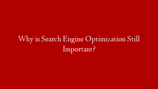 Why is Search Engine Optimization Still Important?