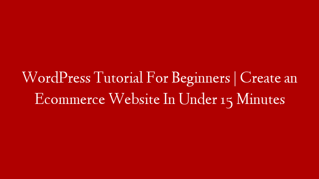 WordPress Tutorial For Beginners | Create an Ecommerce Website In Under 15 Minutes
