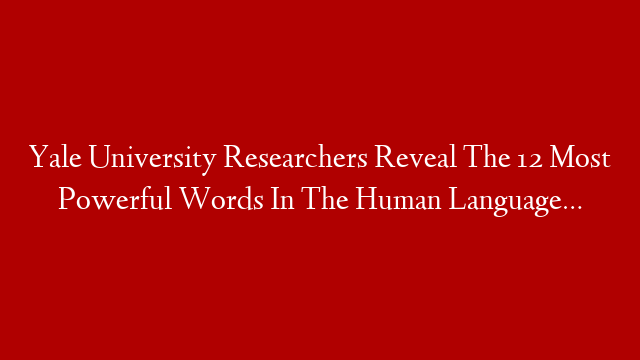 Yale University Researchers Reveal The 12 Most Powerful Words In The Human Language… post thumbnail image