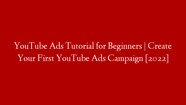 YouTube Ads Tutorial for Beginners | Create Your First YouTube Ads Campaign [2022]