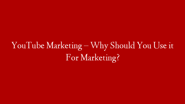 YouTube Marketing – Why Should You Use it For Marketing? post thumbnail image