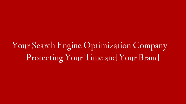 Your Search Engine Optimization Company – Protecting Your Time and Your Brand