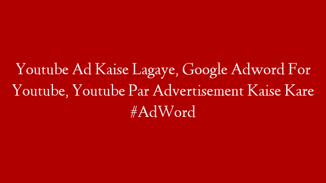 Youtube Ad Kaise Lagaye, Google Adword For Youtube, Youtube Par Advertisement Kaise Kare #AdWord