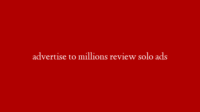 advertise to millions review solo ads